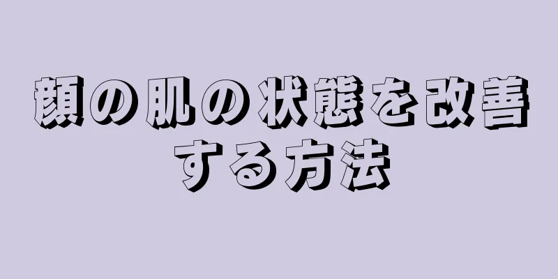 顔の肌の状態を改善する方法