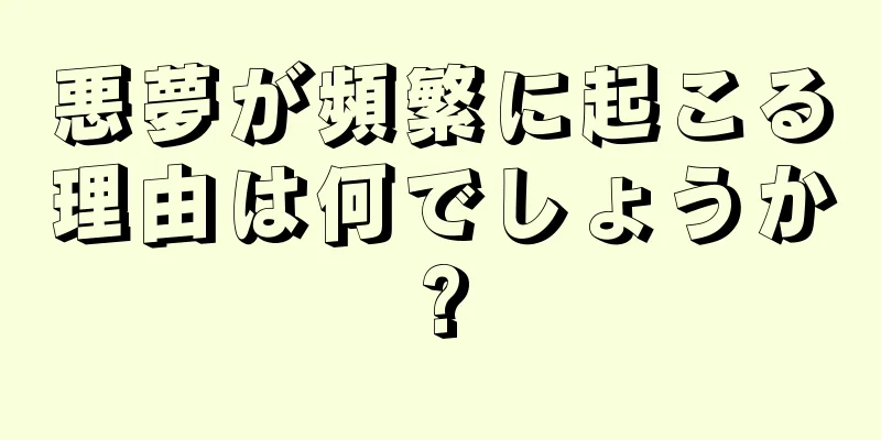 悪夢が頻繁に起こる理由は何でしょうか?