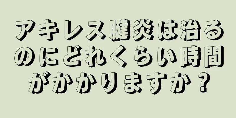 アキレス腱炎は治るのにどれくらい時間がかかりますか？