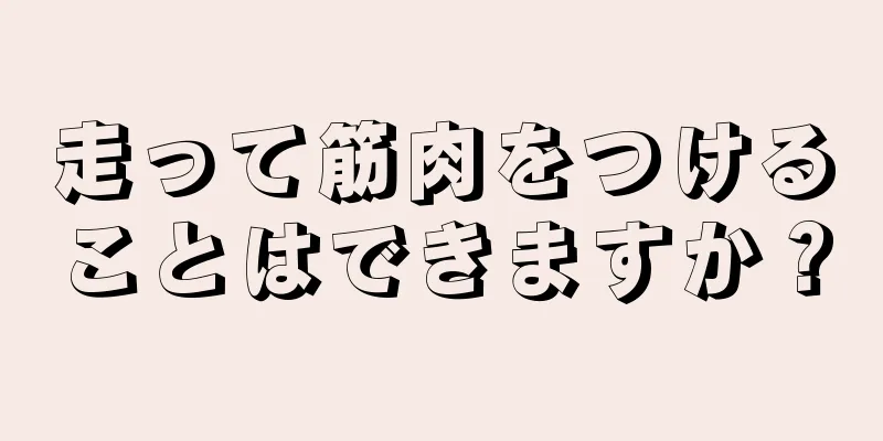 走って筋肉をつけることはできますか？