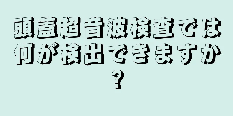 頭蓋超音波検査では何が検出できますか?