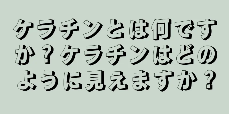 ケラチンとは何ですか？ケラチンはどのように見えますか？