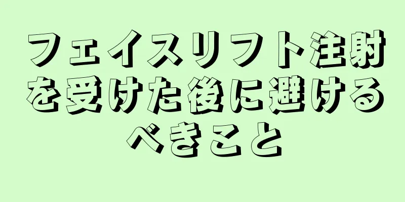 フェイスリフト注射を受けた後に避けるべきこと