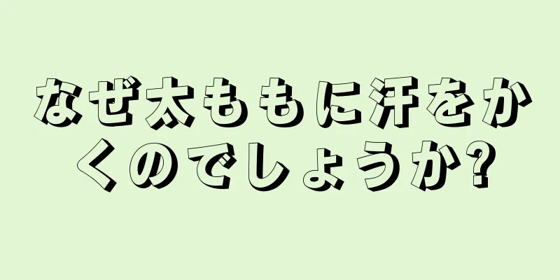 なぜ太ももに汗をかくのでしょうか?