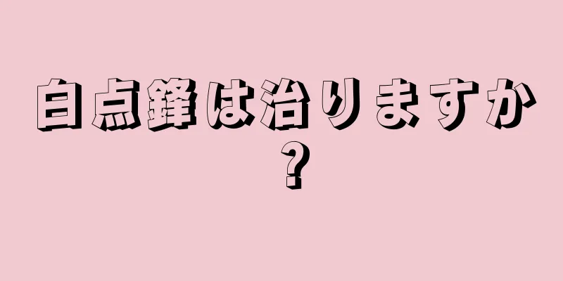 白点鋒は治りますか？