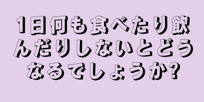 1日何も食べたり飲んだりしないとどうなるでしょうか?