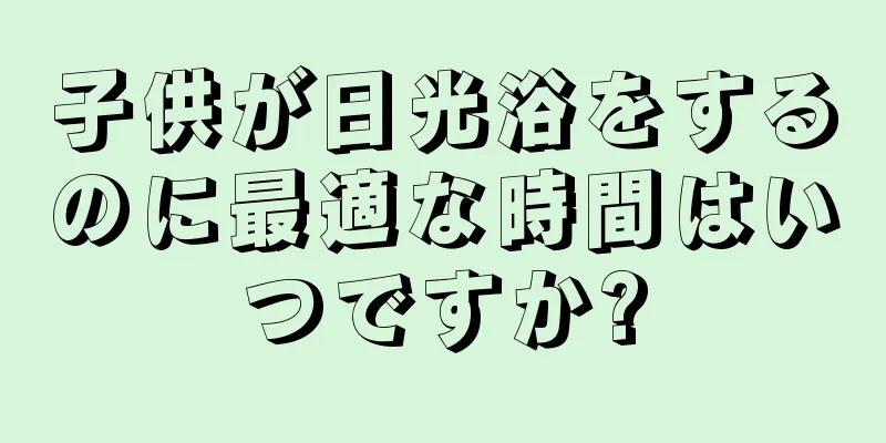 子供が日光浴をするのに最適な時間はいつですか?