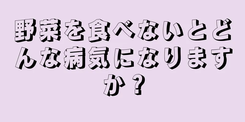 野菜を食べないとどんな病気になりますか？