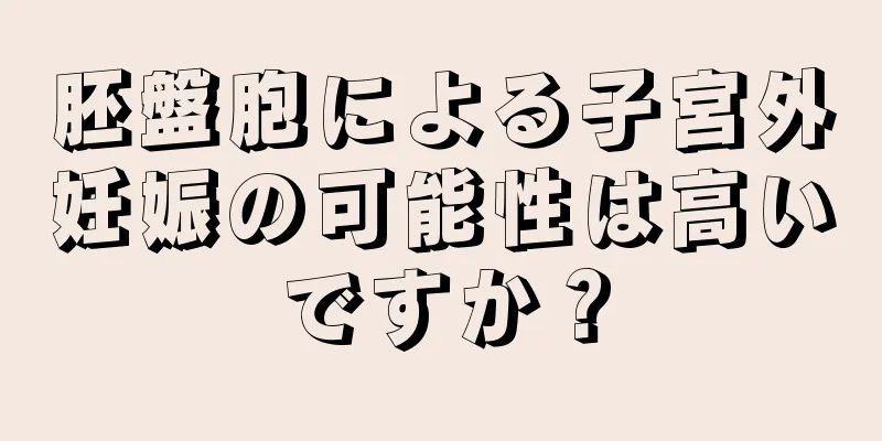 胚盤胞による子宮外妊娠の可能性は高いですか？