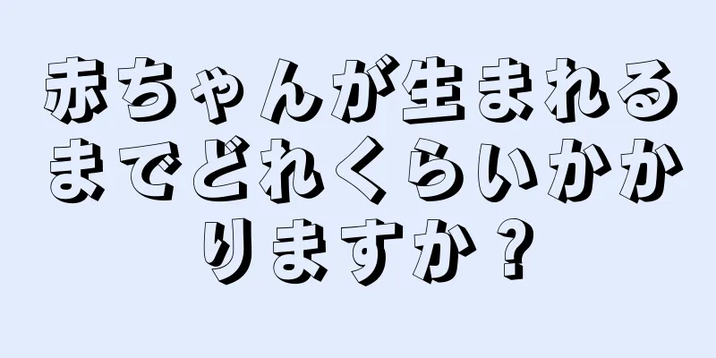 赤ちゃんが生まれるまでどれくらいかかりますか？