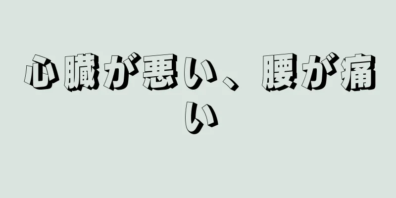 心臓が悪い、腰が痛い