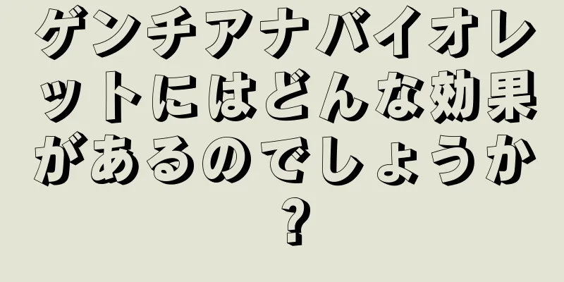 ゲンチアナバイオレットにはどんな効果があるのでしょうか？