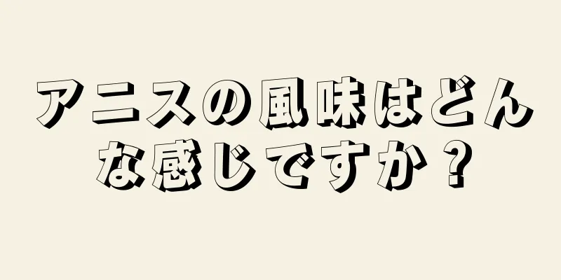 アニスの風味はどんな感じですか？