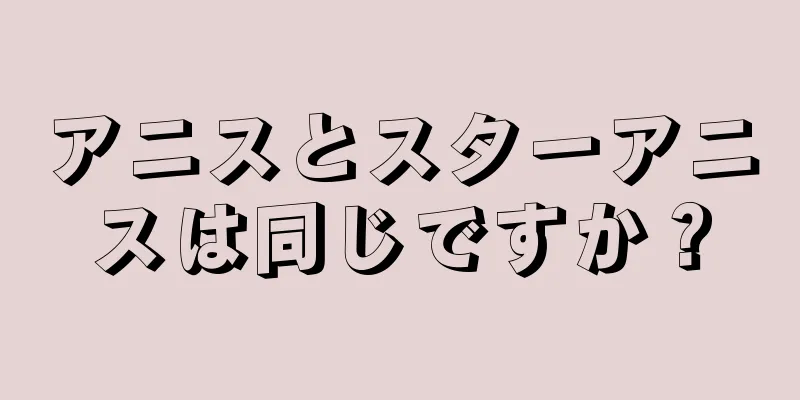 アニスとスターアニスは同じですか？