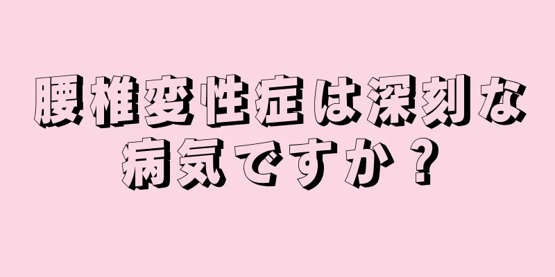 腰椎変性症は深刻な病気ですか？