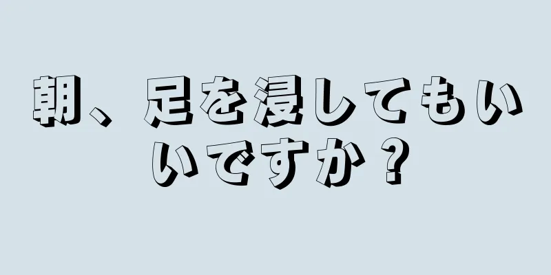 朝、足を浸してもいいですか？