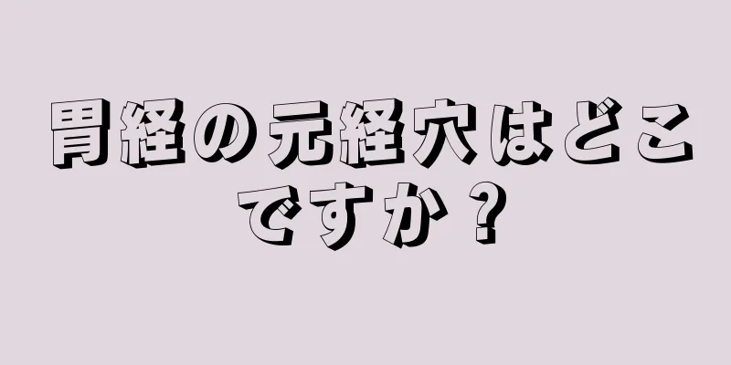 胃経の元経穴はどこですか？