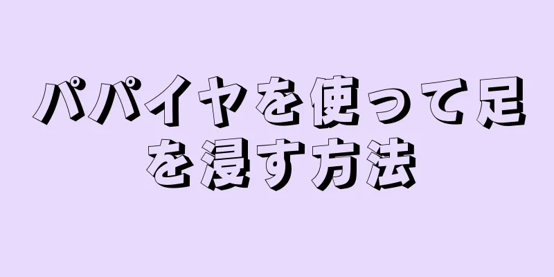 パパイヤを使って足を浸す方法