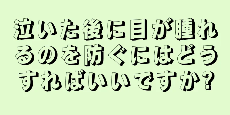 泣いた後に目が腫れるのを防ぐにはどうすればいいですか?