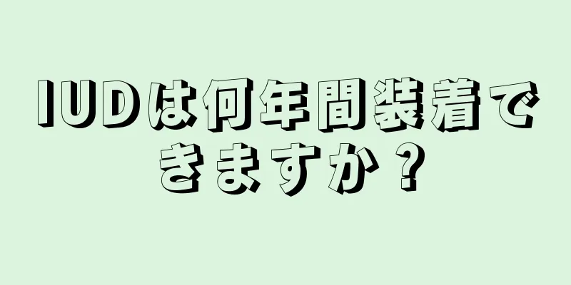 IUDは何年間装着できますか？