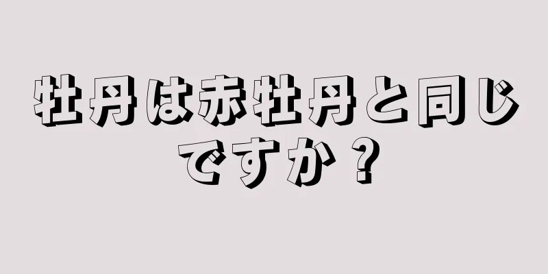 牡丹は赤牡丹と同じですか？