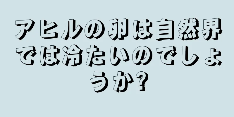 アヒルの卵は自然界では冷たいのでしょうか?