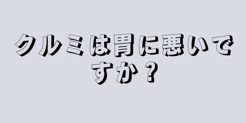 クルミは胃に悪いですか？