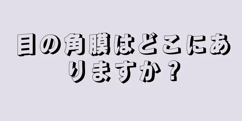 目の角膜はどこにありますか？