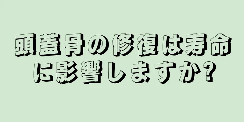 頭蓋骨の修復は寿命に影響しますか?