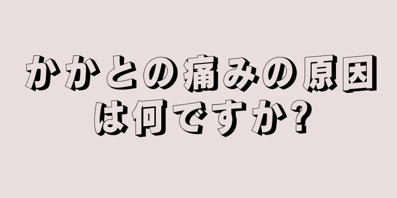 かかとの痛みの原因は何ですか?