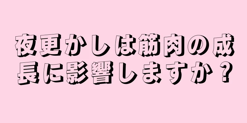 夜更かしは筋肉の成長に影響しますか？