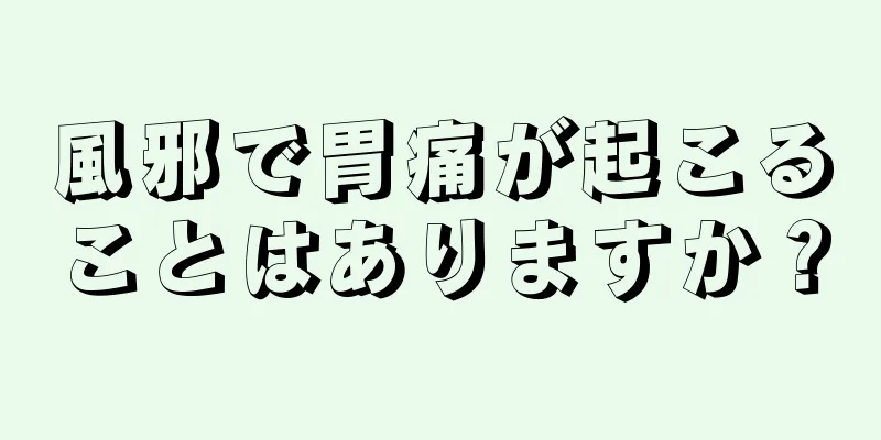 風邪で胃痛が起こることはありますか？