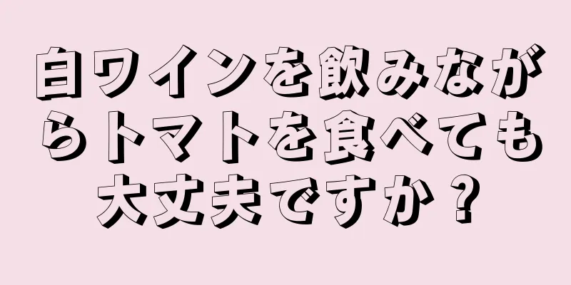 白ワインを飲みながらトマトを食べても大丈夫ですか？