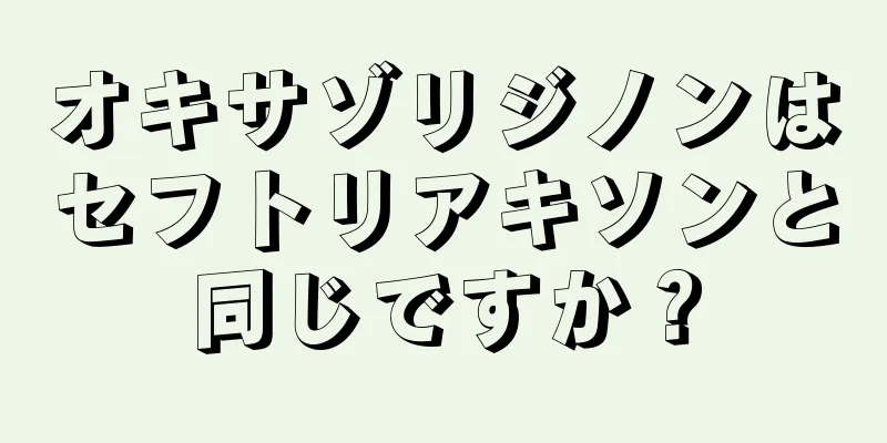 オキサゾリジノンはセフトリアキソンと同じですか？