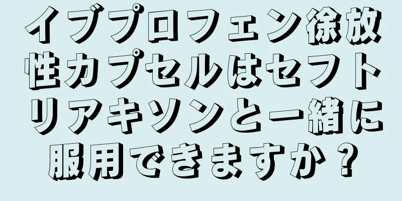 イブプロフェン徐放性カプセルはセフトリアキソンと一緒に服用できますか？