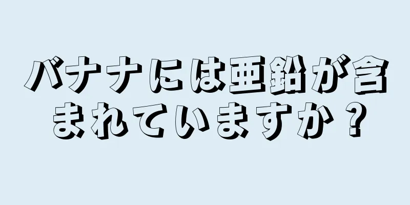 バナナには亜鉛が含まれていますか？