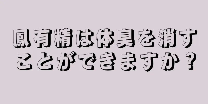 鳳有精は体臭を消すことができますか？