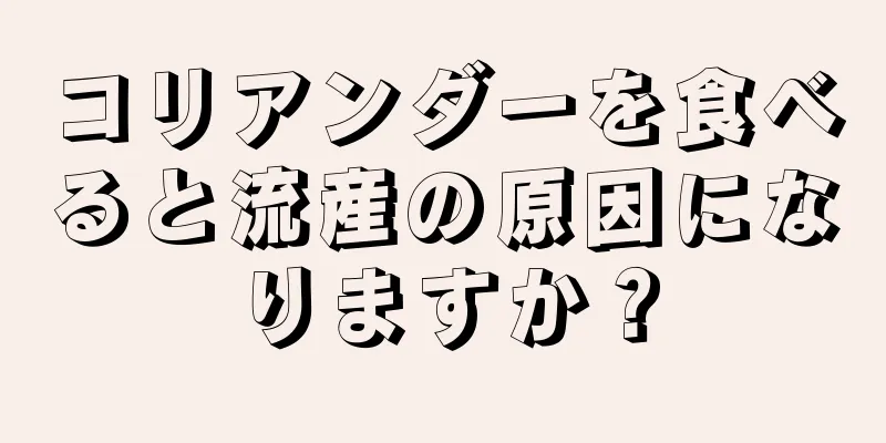 コリアンダーを食べると流産の原因になりますか？