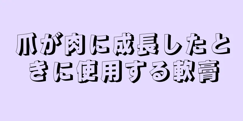 爪が肉に成長したときに使用する軟膏