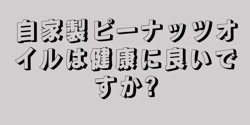 自家製ピーナッツオイルは健康に良いですか?