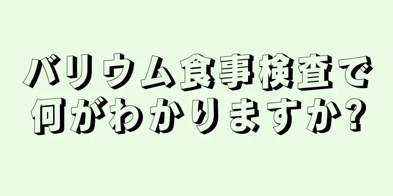 バリウム食事検査で何がわかりますか?