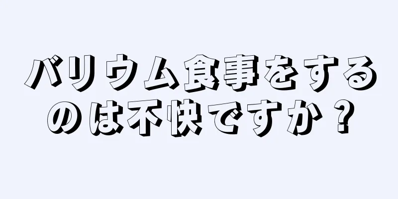 バリウム食事をするのは不快ですか？