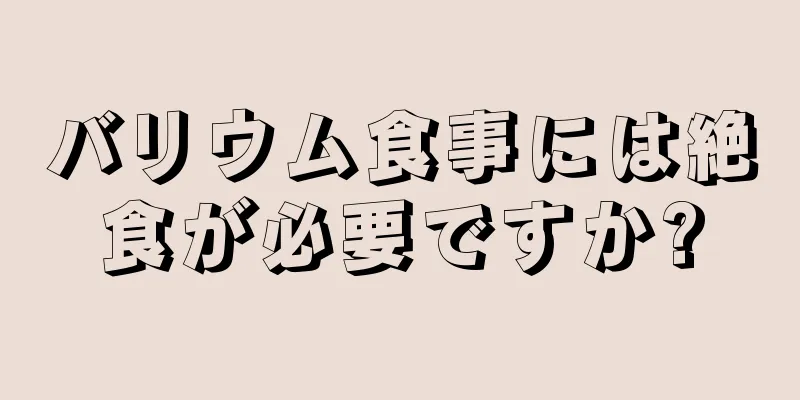 バリウム食事には絶食が必要ですか?