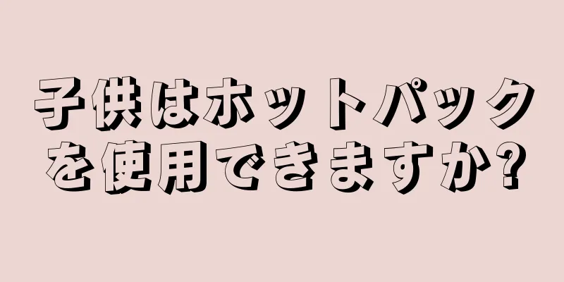 子供はホットパックを使用できますか?