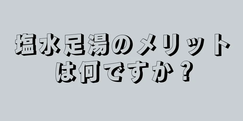 塩水足湯のメリットは何ですか？