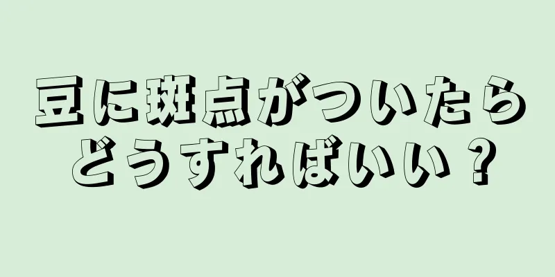 豆に斑点がついたらどうすればいい？