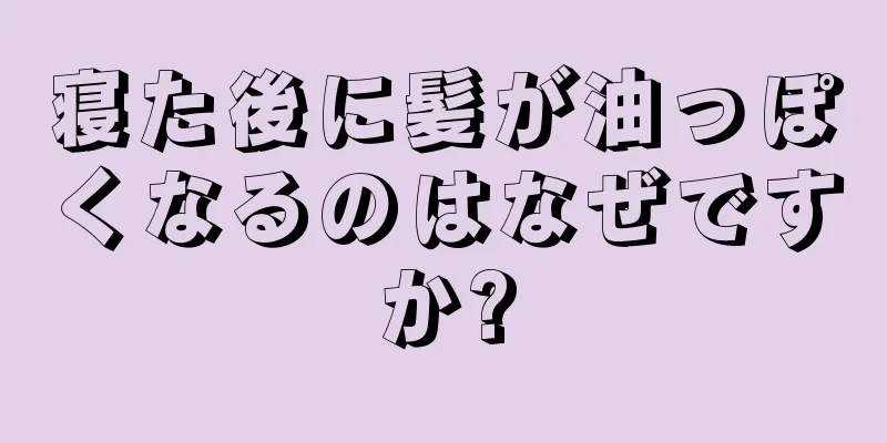 寝た後に髪が油っぽくなるのはなぜですか?