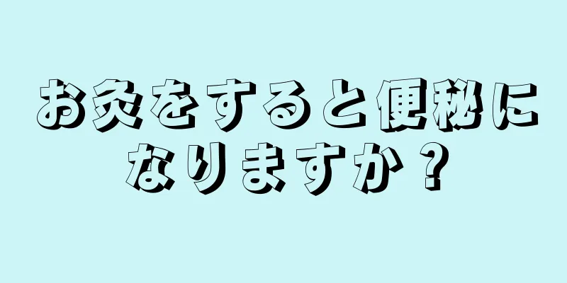 お灸をすると便秘になりますか？