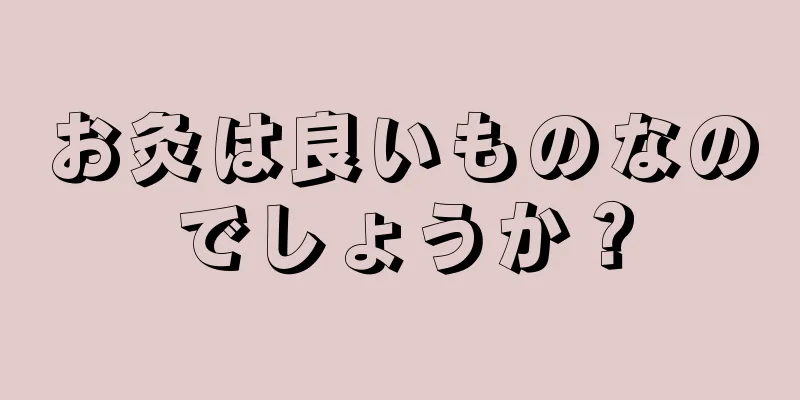 お灸は良いものなのでしょうか？