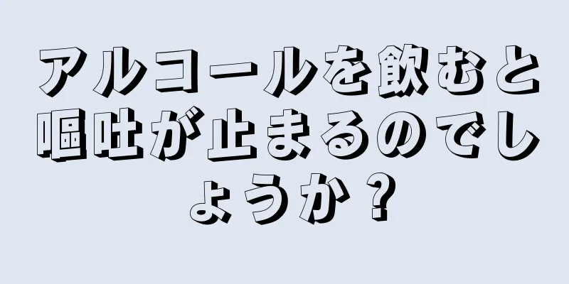 アルコールを飲むと嘔吐が止まるのでしょうか？